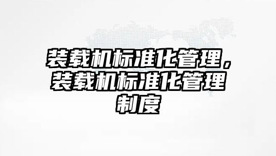 裝載機標(biāo)準化管理，裝載機標(biāo)準化管理制度