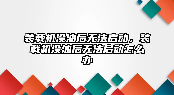 裝載機(jī)沒油后無(wú)法啟動(dòng)，裝載機(jī)沒油后無(wú)法啟動(dòng)怎么辦