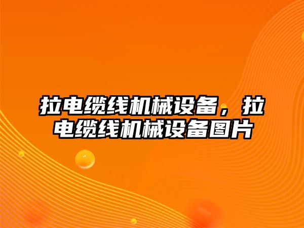 拉電纜線機械設備，拉電纜線機械設備圖片