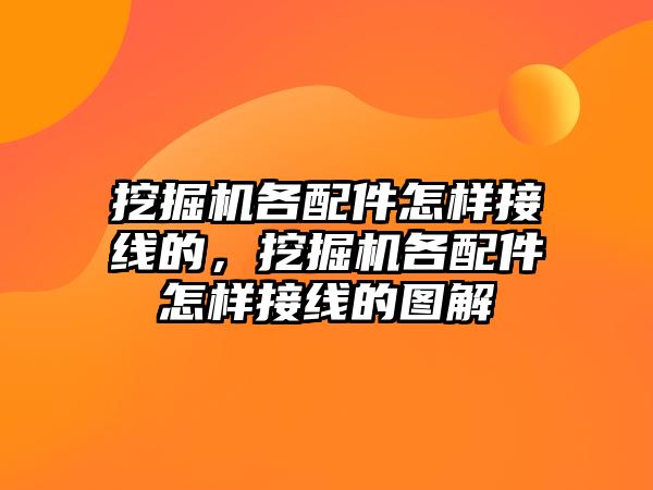 挖掘機各配件怎樣接線的，挖掘機各配件怎樣接線的圖解