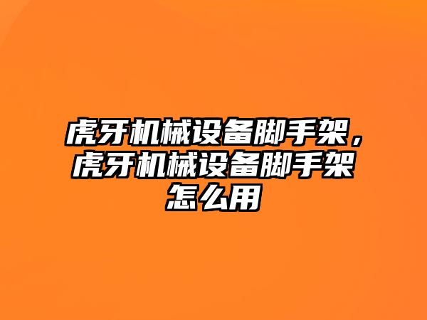 虎牙機械設(shè)備腳手架，虎牙機械設(shè)備腳手架怎么用