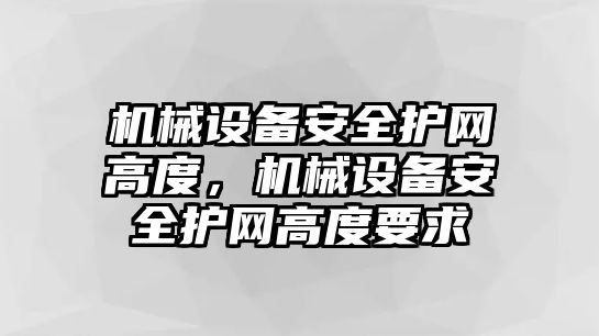 機械設(shè)備安全護網(wǎng)高度，機械設(shè)備安全護網(wǎng)高度要求