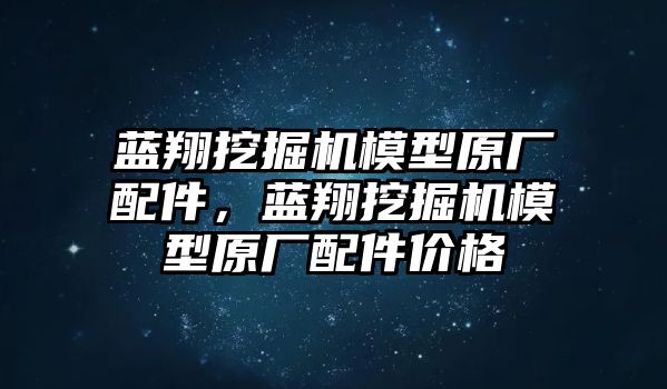 藍(lán)翔挖掘機模型原廠配件，藍(lán)翔挖掘機模型原廠配件價格