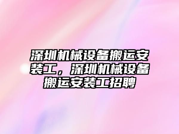 深圳機械設備搬運安裝工，深圳機械設備搬運安裝工招聘