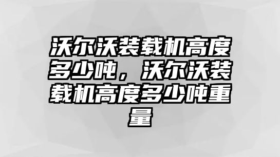 沃爾沃裝載機(jī)高度多少噸，沃爾沃裝載機(jī)高度多少噸重量