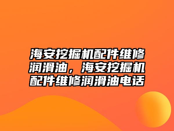 海安挖掘機配件維修潤滑油，海安挖掘機配件維修潤滑油電話