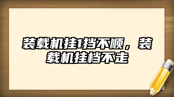 裝載機掛1擋不順，裝載機掛檔不走