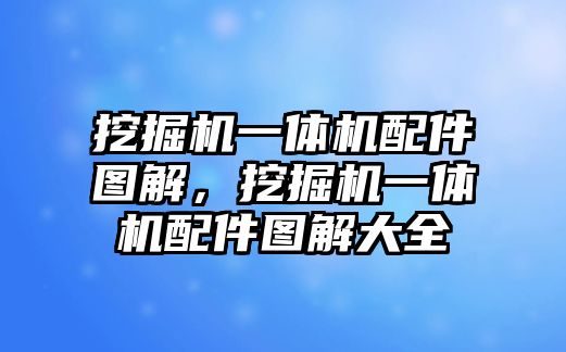 挖掘機一體機配件圖解，挖掘機一體機配件圖解大全