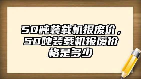 50噸裝載機報廢價，50噸裝載機報廢價格是多少