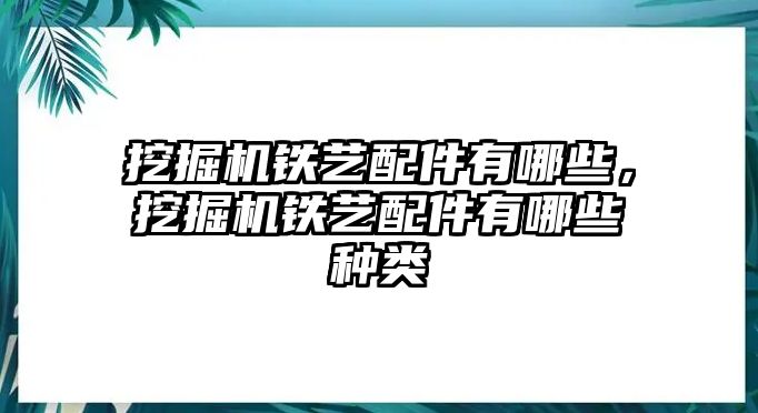 挖掘機鐵藝配件有哪些，挖掘機鐵藝配件有哪些種類