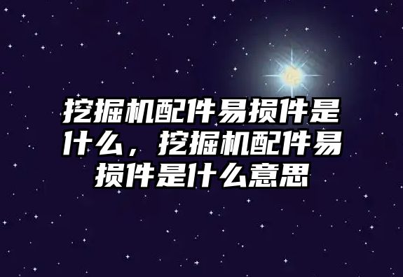 挖掘機配件易損件是什么，挖掘機配件易損件是什么意思