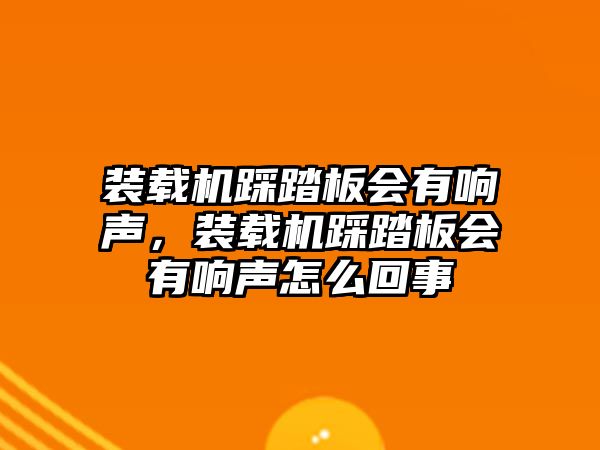 裝載機(jī)踩踏板會(huì)有響聲，裝載機(jī)踩踏板會(huì)有響聲怎么回事