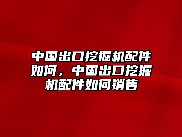 中國出口挖掘機(jī)配件如何，中國出口挖掘機(jī)配件如何銷售