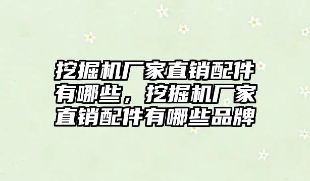 挖掘機廠家直銷配件有哪些，挖掘機廠家直銷配件有哪些品牌