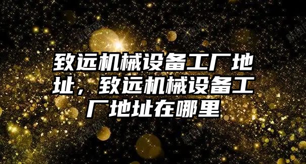 致遠機械設(shè)備工廠地址，致遠機械設(shè)備工廠地址在哪里