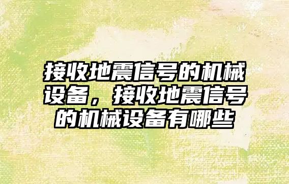 接收地震信號的機(jī)械設(shè)備，接收地震信號的機(jī)械設(shè)備有哪些