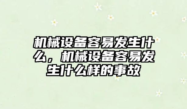 機械設備容易發(fā)生什么，機械設備容易發(fā)生什么樣的事故