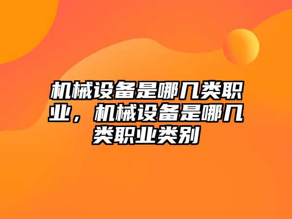 機械設(shè)備是哪幾類職業(yè)，機械設(shè)備是哪幾類職業(yè)類別