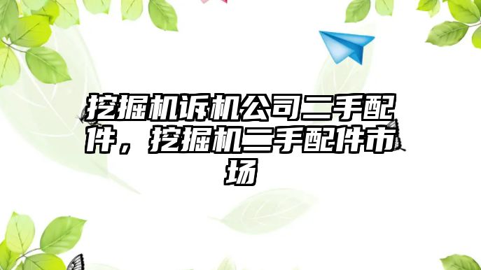 挖掘機(jī)訴機(jī)公司二手配件，挖掘機(jī)二手配件市場(chǎng)