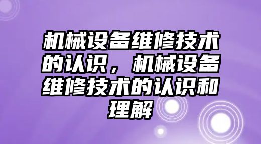 機械設備維修技術的認識，機械設備維修技術的認識和理解