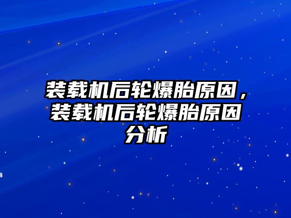 裝載機后輪爆胎原因，裝載機后輪爆胎原因分析