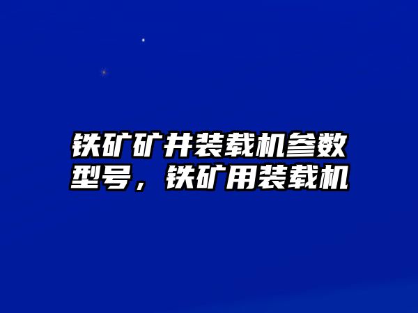 鐵礦礦井裝載機(jī)參數(shù)型號(hào)，鐵礦用裝載機(jī)