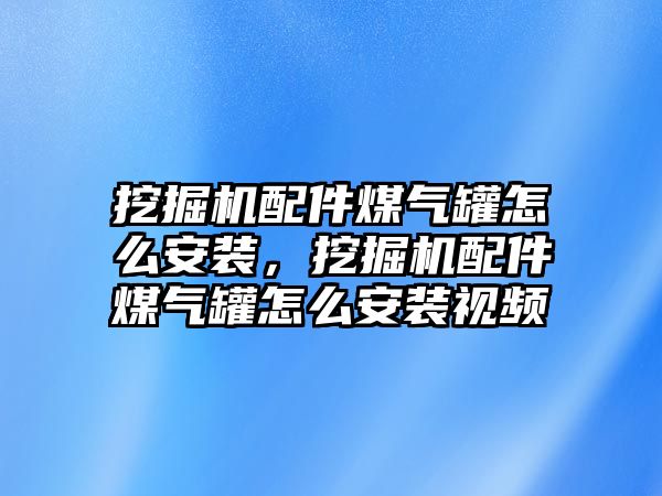 挖掘機配件煤氣罐怎么安裝，挖掘機配件煤氣罐怎么安裝視頻