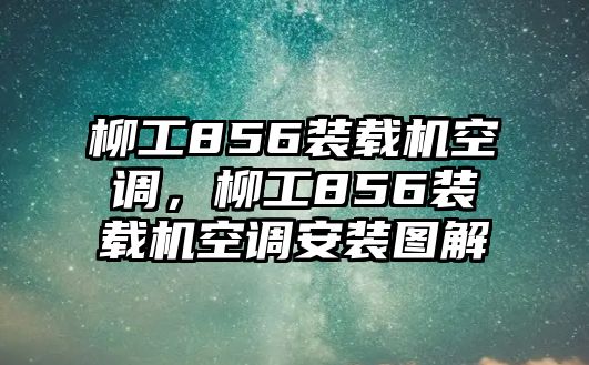 柳工856裝載機(jī)空調(diào)，柳工856裝載機(jī)空調(diào)安裝圖解