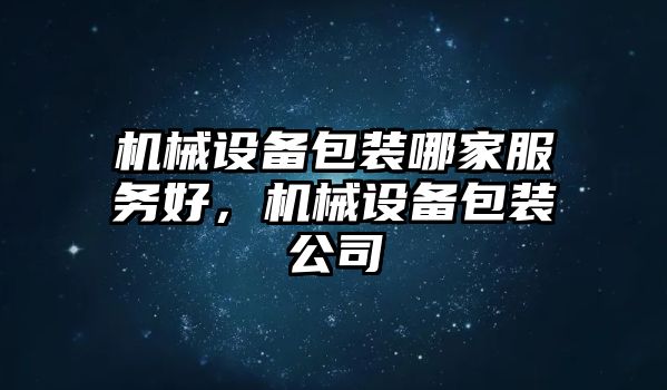 機械設(shè)備包裝哪家服務(wù)好，機械設(shè)備包裝公司