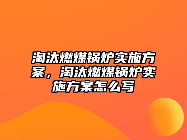 淘汰燃煤鍋爐實施方案，淘汰燃煤鍋爐實施方案怎么寫