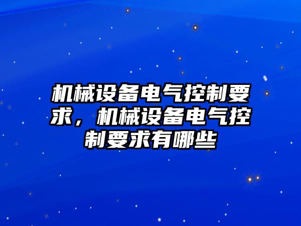 機(jī)械設(shè)備電氣控制要求，機(jī)械設(shè)備電氣控制要求有哪些