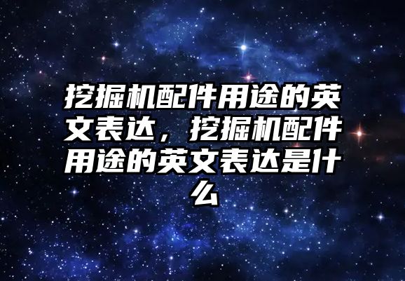 挖掘機配件用途的英文表達，挖掘機配件用途的英文表達是什么