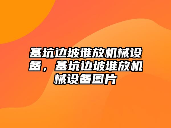 基坑邊坡堆放機械設備，基坑邊坡堆放機械設備圖片