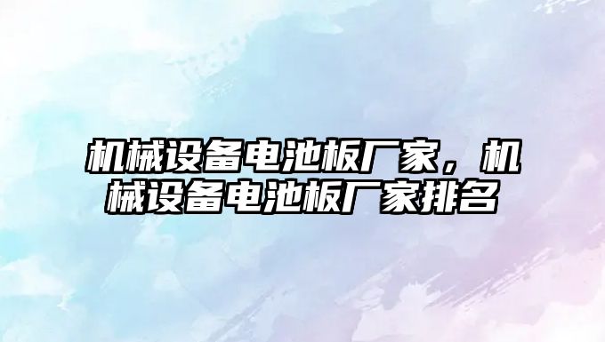 機械設(shè)備電池板廠家，機械設(shè)備電池板廠家排名