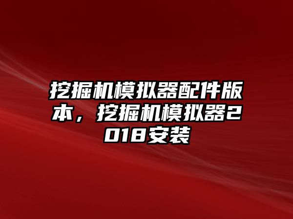 挖掘機模擬器配件版本，挖掘機模擬器2018安裝