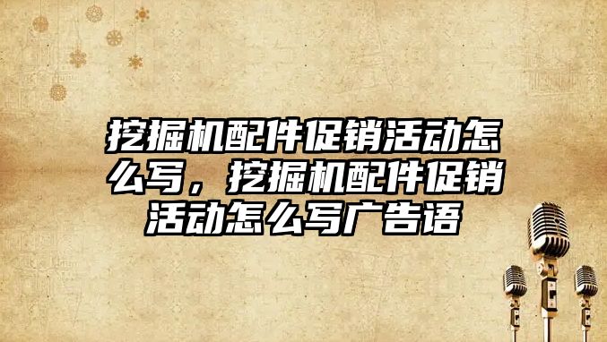 挖掘機配件促銷活動怎么寫，挖掘機配件促銷活動怎么寫廣告語