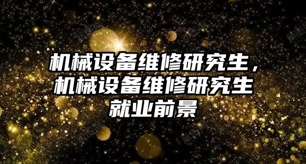 機(jī)械設(shè)備維修研究生，機(jī)械設(shè)備維修研究生就業(yè)前景