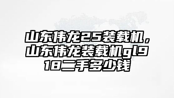 山東偉龍25裝載機(jī)，山東偉龍裝載機(jī)gl918二手多少錢