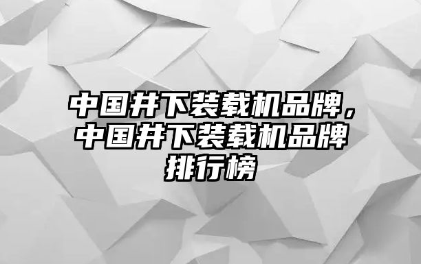 中國井下裝載機品牌，中國井下裝載機品牌排行榜