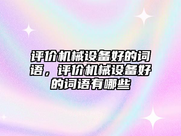 評價機械設(shè)備好的詞語，評價機械設(shè)備好的詞語有哪些