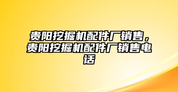 貴陽挖掘機(jī)配件廠銷售，貴陽挖掘機(jī)配件廠銷售電話