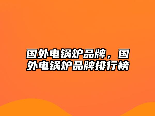 國外電鍋爐品牌，國外電鍋爐品牌排行榜