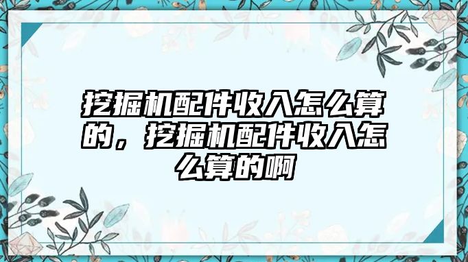 挖掘機配件收入怎么算的，挖掘機配件收入怎么算的啊