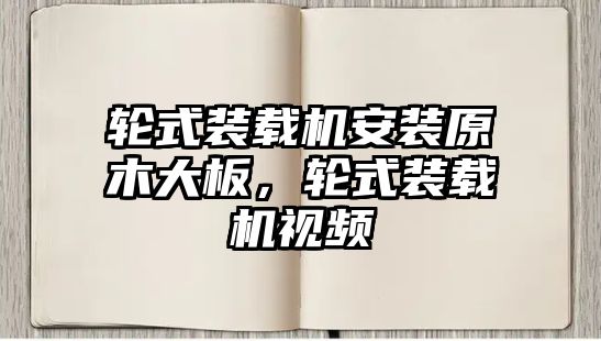 輪式裝載機安裝原木大板，輪式裝載機視頻