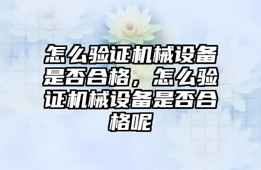 怎么驗證機械設備是否合格，怎么驗證機械設備是否合格呢