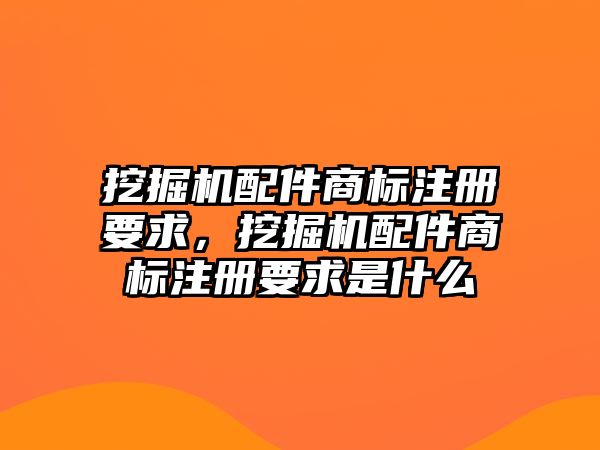 挖掘機配件商標注冊要求，挖掘機配件商標注冊要求是什么