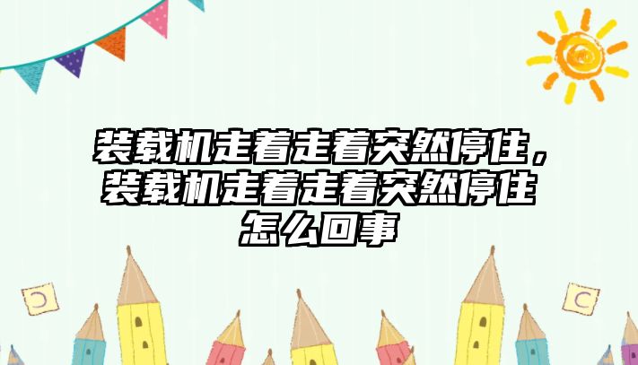 裝載機(jī)走著走著突然停住，裝載機(jī)走著走著突然停住怎么回事