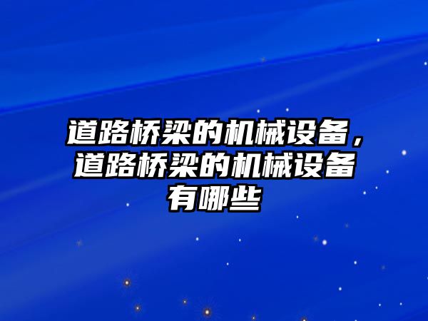 道路橋梁的機(jī)械設(shè)備，道路橋梁的機(jī)械設(shè)備有哪些