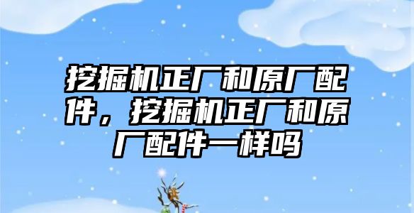 挖掘機(jī)正廠和原廠配件，挖掘機(jī)正廠和原廠配件一樣嗎