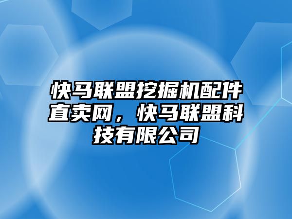 快馬聯(lián)盟挖掘機(jī)配件直賣網(wǎng)，快馬聯(lián)盟科技有限公司